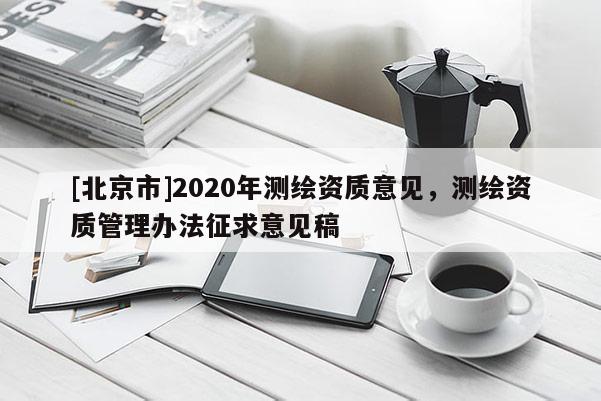 [北京市]2020年測繪資質(zhì)意見，測繪資質(zhì)管理辦法征求意見稿