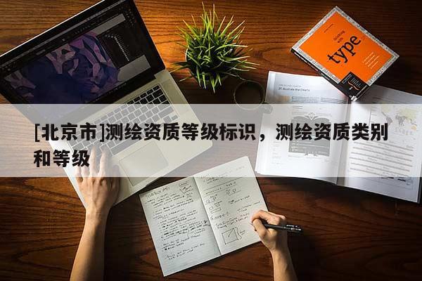 [北京市]測(cè)繪資質(zhì)等級(jí)標(biāo)識(shí)，測(cè)繪資質(zhì)類別和等級(jí)