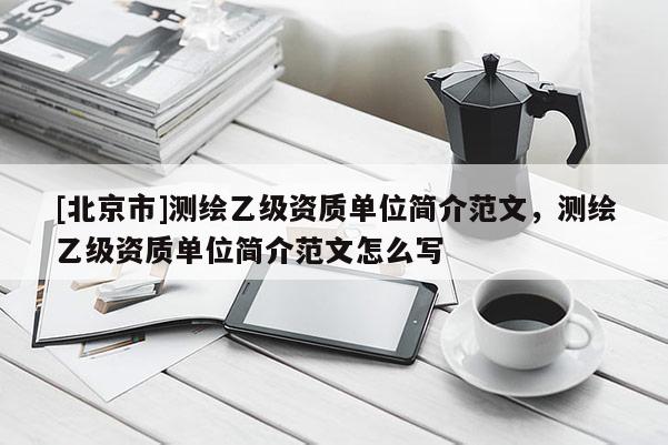 [北京市]測繪乙級資質單位簡介范文，測繪乙級資質單位簡介范文怎么寫