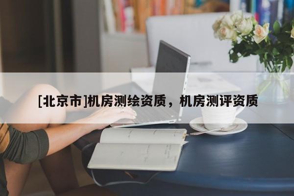 [北京市]機房測繪資質(zhì)，機房測評資質(zhì)