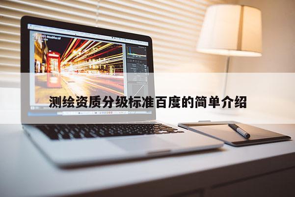 測(cè)繪資質(zhì)分級(jí)標(biāo)準(zhǔn)百度的簡(jiǎn)單介紹