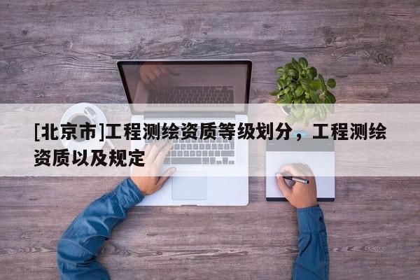 [北京市]工程測繪資質等級劃分，工程測繪資質以及規(guī)定