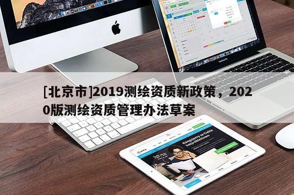 [北京市]2019測繪資質(zhì)新政策，2020版測繪資質(zhì)管理辦法草案