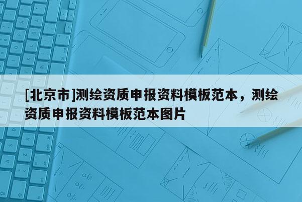 [北京市]測(cè)繪資質(zhì)申報(bào)資料模板范本，測(cè)繪資質(zhì)申報(bào)資料模板范本圖片