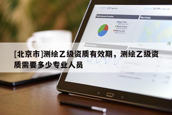 [北京市]測繪乙級資質(zhì)有效期，測繪乙級資質(zhì)需要多少專業(yè)人員