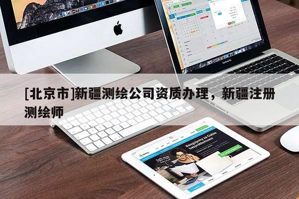 [北京市]新疆測繪公司資質(zhì)辦理，新疆注冊測繪師