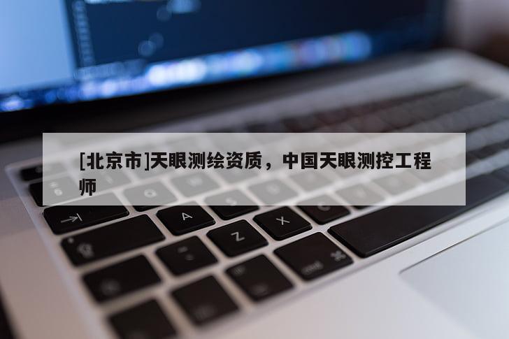 [北京市]天眼測繪資質(zhì)，中國天眼測控工程師