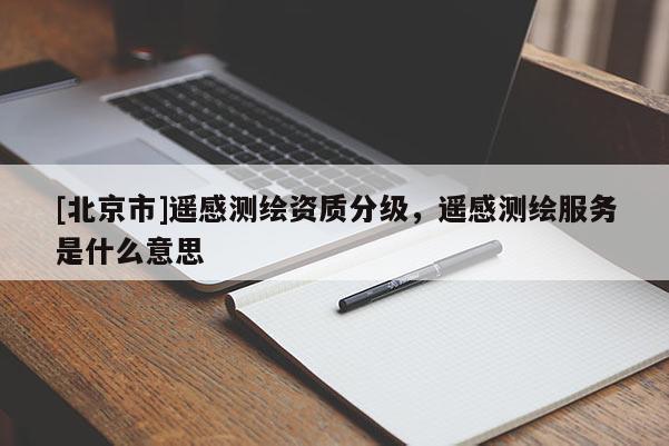 [北京市]遙感測繪資質(zhì)分級，遙感測繪服務(wù)是什么意思