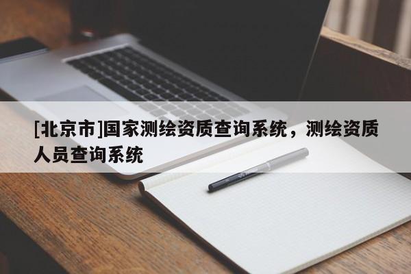 [北京市]國(guó)家測(cè)繪資質(zhì)查詢系統(tǒng)，測(cè)繪資質(zhì)人員查詢系統(tǒng)