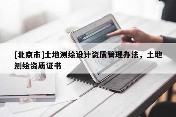 [北京市]土地測繪設計資質管理辦法，土地測繪資質證書