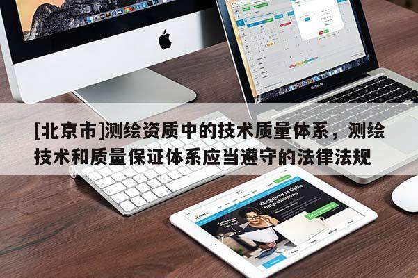 [北京市]測繪資質(zhì)中的技術(shù)質(zhì)量體系，測繪技術(shù)和質(zhì)量保證體系應(yīng)當(dāng)遵守的法律法規(guī)