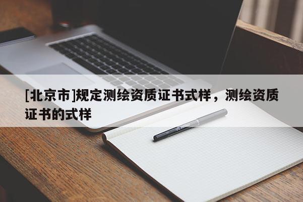 [北京市]規(guī)定測(cè)繪資質(zhì)證書式樣，測(cè)繪資質(zhì)證書的式樣