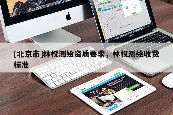 [北京市]林權(quán)測(cè)繪資質(zhì)要求，林權(quán)測(cè)繪收費(fèi)標(biāo)準(zhǔn)