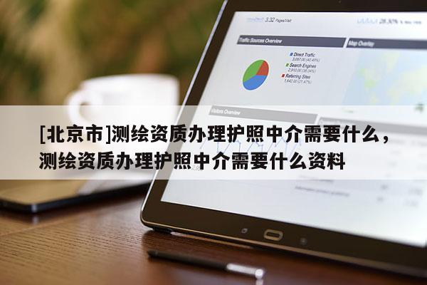 [北京市]測繪資質(zhì)辦理護(hù)照中介需要什么，測繪資質(zhì)辦理護(hù)照中介需要什么資料