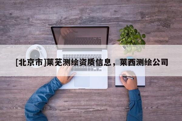 [北京市]萊蕪測(cè)繪資質(zhì)信息，萊西測(cè)繪公司