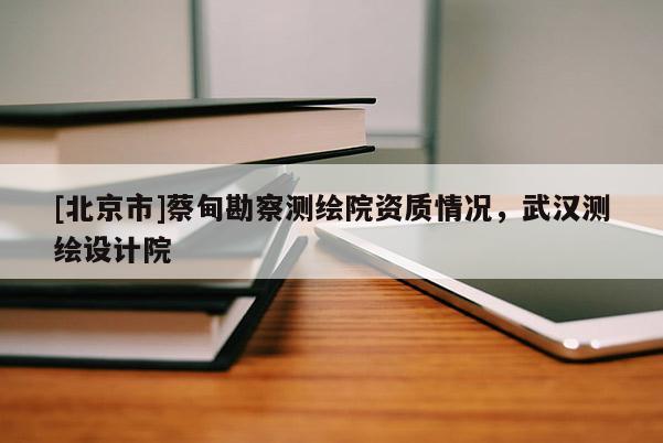 [北京市]蔡甸勘察測繪院資質(zhì)情況，武漢測繪設(shè)計(jì)院