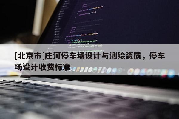 [北京市]莊河停車場設(shè)計與測繪資質(zhì)，停車場設(shè)計收費標(biāo)準