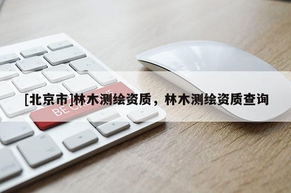 [北京市]林木測繪資質(zhì)，林木測繪資質(zhì)查詢