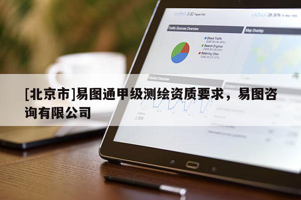 [北京市]易圖通甲級(jí)測(cè)繪資質(zhì)要求，易圖咨詢有限公司