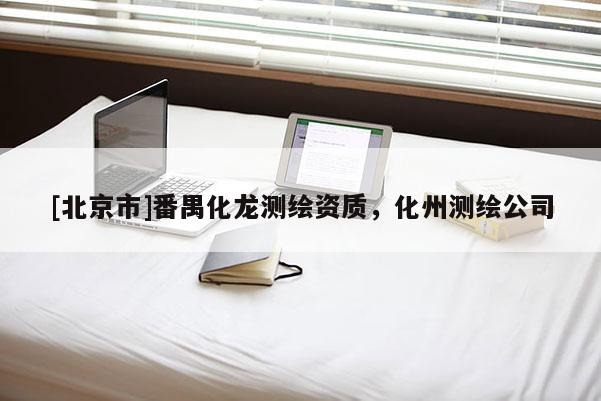 [北京市]番禺化龍測(cè)繪資質(zhì)，化州測(cè)繪公司