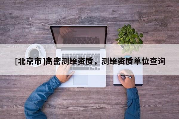 [北京市]高密測繪資質，測繪資質單位查詢
