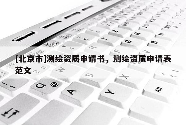 [北京市]測(cè)繪資質(zhì)申請(qǐng)書(shū)，測(cè)繪資質(zhì)申請(qǐng)表范文