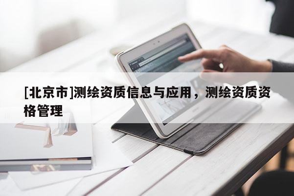 [北京市]測繪資質(zhì)信息與應(yīng)用，測繪資質(zhì)資格管理