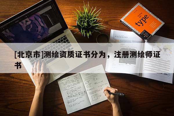[北京市]測(cè)繪資質(zhì)證書分為，注冊(cè)測(cè)繪師證書