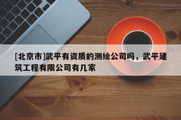 [北京市]武平有資質(zhì)的測繪公司嗎，武平建筑工程有限公司有幾家