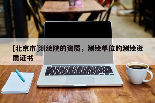 [北京市]測繪院的資質(zhì)，測繪單位的測繪資質(zhì)證書