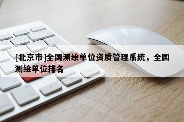 [北京市]全國(guó)測(cè)繪單位資質(zhì)管理系統(tǒng)，全國(guó)測(cè)繪單位排名