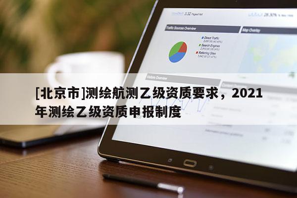 [北京市]測繪航測乙級資質(zhì)要求，2021年測繪乙級資質(zhì)申報制度