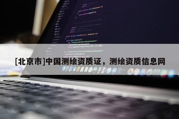 [北京市]中國(guó)測(cè)繪資質(zhì)證，測(cè)繪資質(zhì)信息網(wǎng)