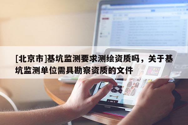 [北京市]基坑監(jiān)測要求測繪資質(zhì)嗎，關(guān)于基坑監(jiān)測單位需具勘察資質(zhì)的文件
