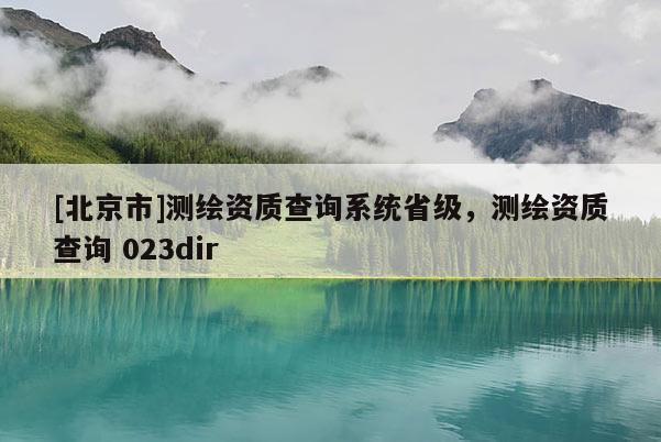 [北京市]測繪資質(zhì)查詢系統(tǒng)省級，測繪資質(zhì)查詢 023dir