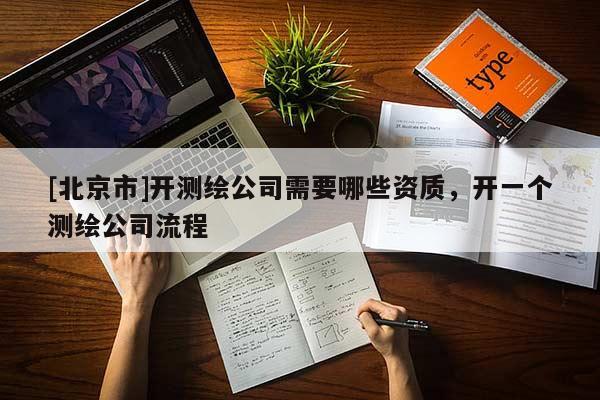 [北京市]開測繪公司需要哪些資質(zhì)，開一個測繪公司流程