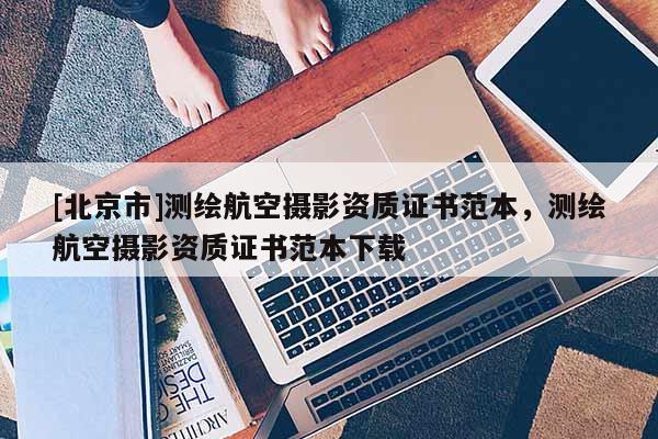 [北京市]測繪航空攝影資質(zhì)證書范本，測繪航空攝影資質(zhì)證書范本下載