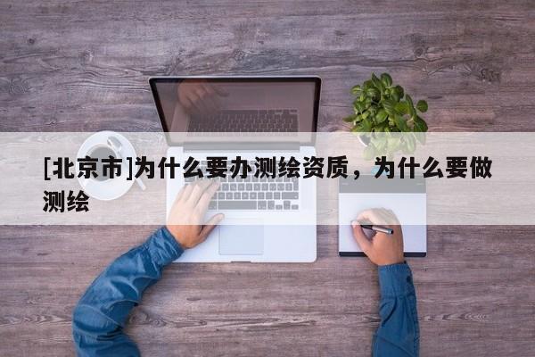 [北京市]為什么要辦測繪資質(zhì)，為什么要做測繪