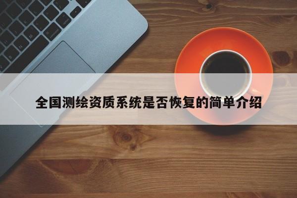 全國測繪資質(zhì)系統(tǒng)是否恢復(fù)的簡單介紹