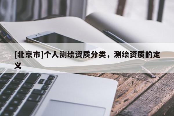 [北京市]個(gè)人測(cè)繪資質(zhì)分類，測(cè)繪資質(zhì)的定義