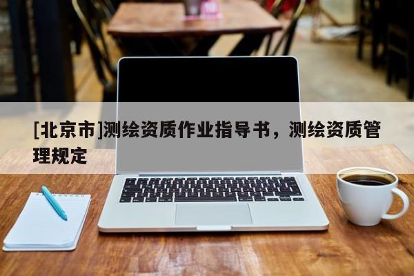 [北京市]測繪資質(zhì)作業(yè)指導書，測繪資質(zhì)管理規(guī)定