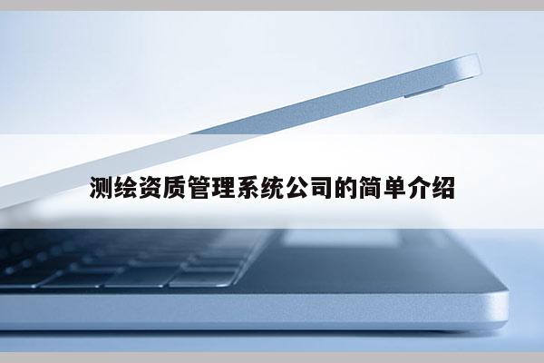 測繪資質(zhì)管理系統(tǒng)公司的簡單介紹