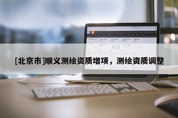 [北京市]順義測繪資質增項，測繪資質調整