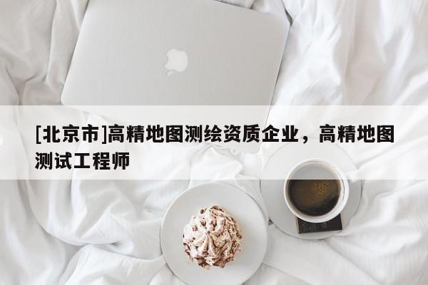 [北京市]高精地圖測繪資質(zhì)企業(yè)，高精地圖測試工程師