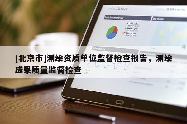 [北京市]測(cè)繪資質(zhì)單位監(jiān)督檢查報(bào)告，測(cè)繪成果質(zhì)量監(jiān)督檢查