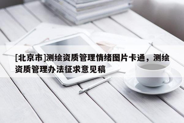 [北京市]測繪資質(zhì)管理情緒圖片卡通，測繪資質(zhì)管理辦法征求意見稿