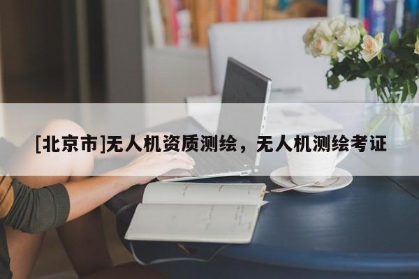 [北京市]無人機(jī)資質(zhì)測繪，無人機(jī)測繪考證
