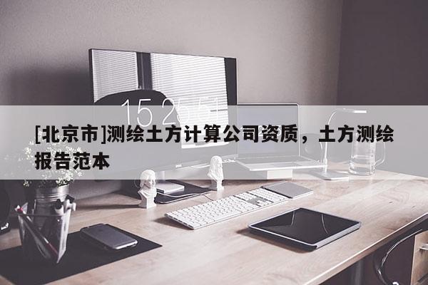[北京市]測繪土方計算公司資質(zhì)，土方測繪報告范本