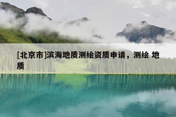 [北京市]濱海地質(zhì)測繪資質(zhì)申請，測繪 地質(zhì)