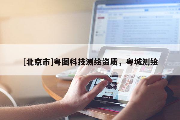 [北京市]粵圖科技測繪資質(zhì)，粵城測繪